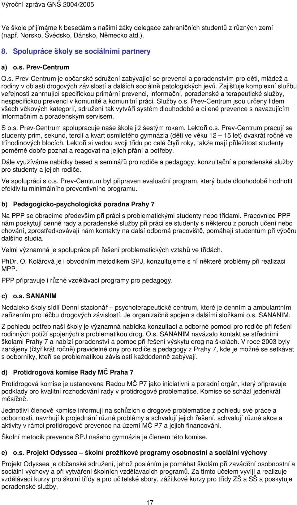 Zajišťuje komplexní službu veřejnosti zahrnující specifickou primární prevenci, informační, poradenské a terapeutické služby, nespecifickou prevenci v komunitě a komunitní práci. Služby o.s. PrevCentrum jsou určeny lidem všech věkových kategorií, sdružení tak vytváří systém dlouhodobé a cílené prevence s navazujícím informačním a poradenským servisem.