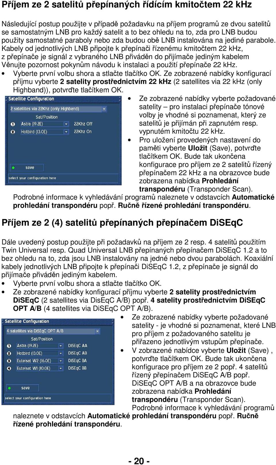 Kabely od jednotlivých LNB připojte k přepínači řízenému kmitočtem 22 khz, z přepínače je signál z vybraného LNB přiváděn do přijímače jediným kabelem Věnujte pozornost pokynům návodu k instalaci a