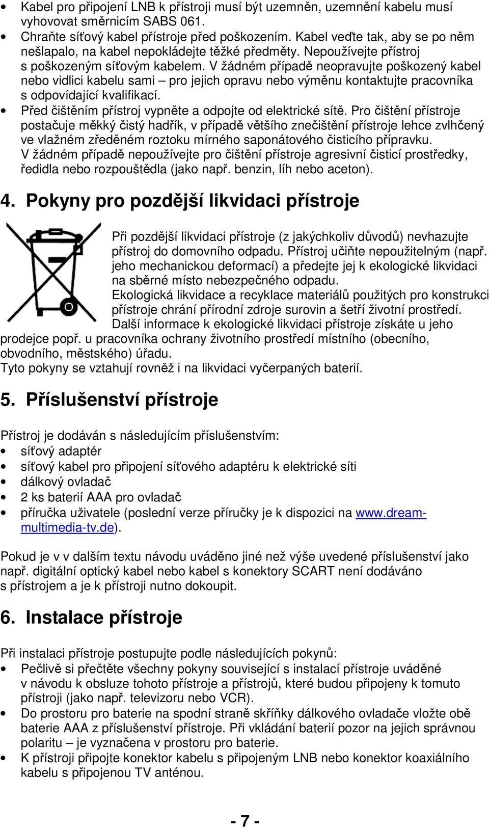 V žádném případě neopravujte poškozený kabel nebo vidlici kabelu sami pro jejich opravu nebo výměnu kontaktujte pracovníka s odpovídající kvalifikací.