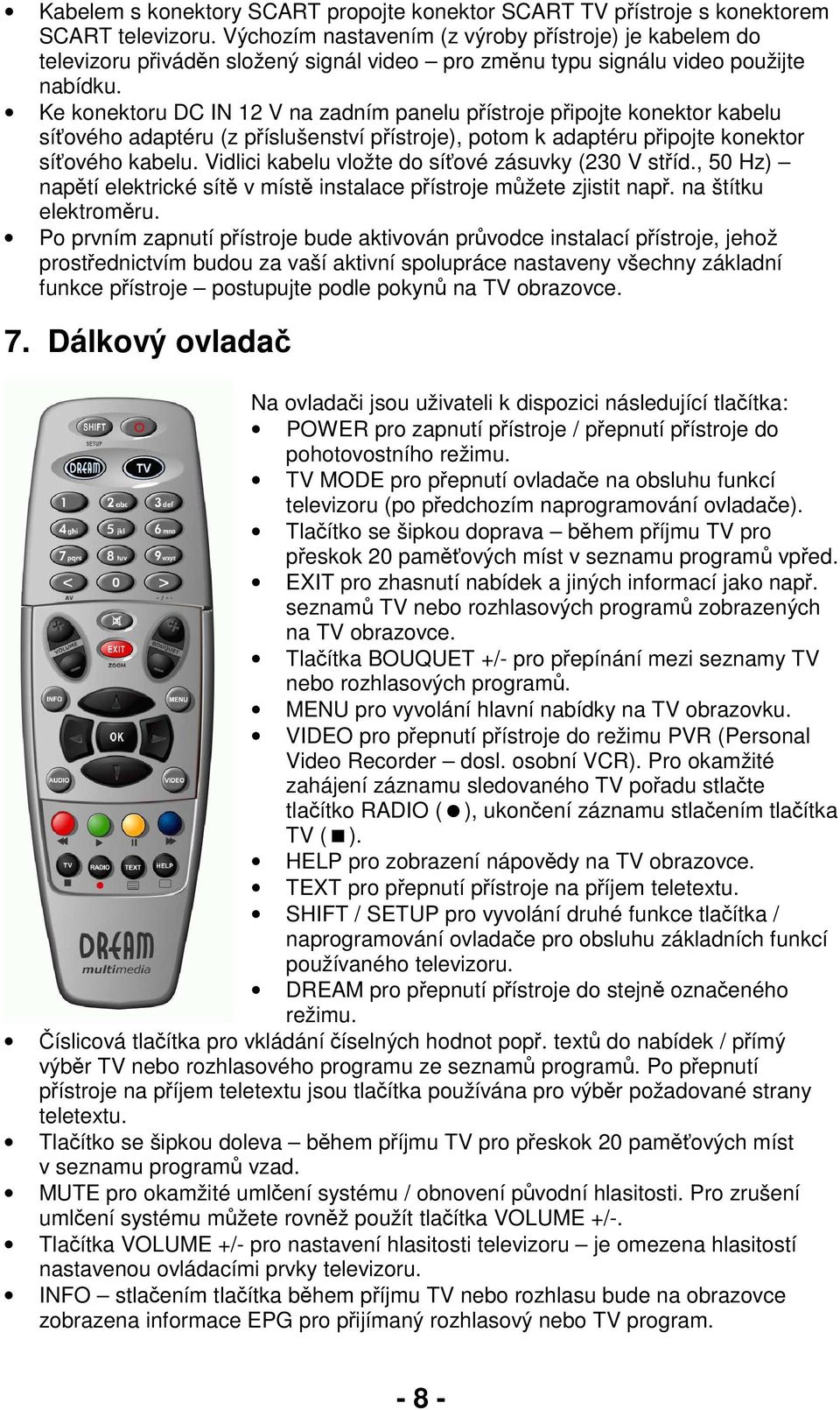 Ke konektoru DC IN 12 V na zadním panelu přístroje připojte konektor kabelu síťového adaptéru (z příslušenství přístroje), potom k adaptéru připojte konektor síťového kabelu.