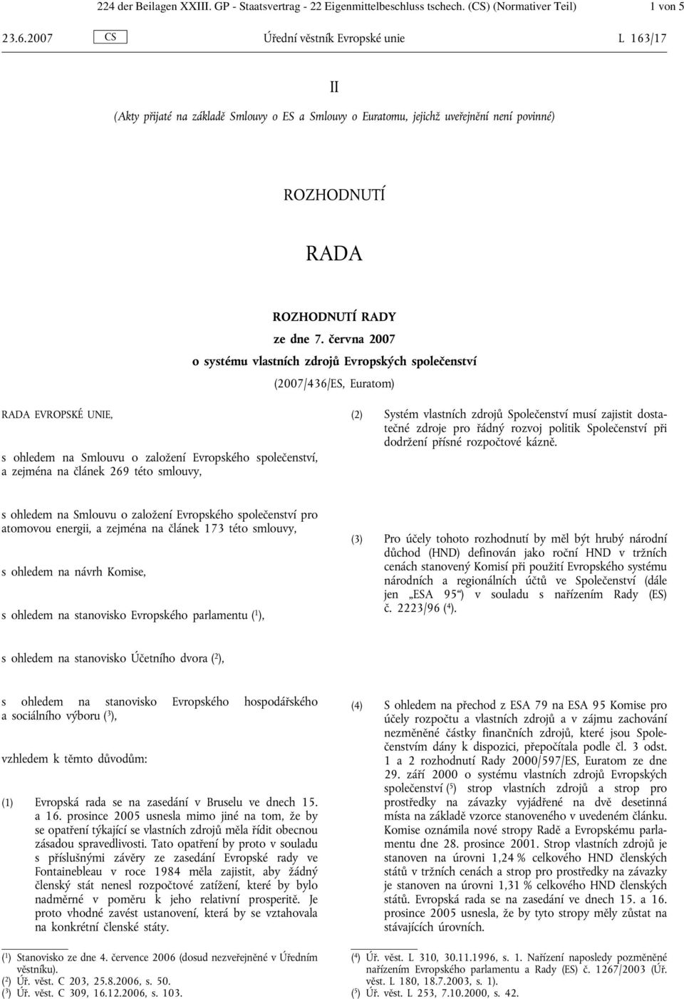 června 2007 o systému vlastních zdrojů Evropských společenství (2007/436/ES, Euratom) RADA EVROPSKÉ UNIE, s ohledem na Smlouvu o založení Evropského společenství, a zejména na článek 269 této