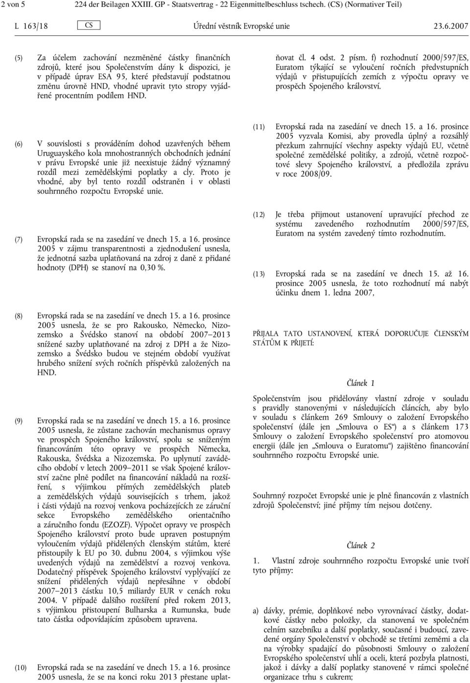 2007 (5) Za účelem zachování nezměněné částky finančních zdrojů, které jsou Společenstvím dány k dispozici, je v případě úprav ESA 95, které představují podstatnou změnu úrovně HND, vhodné upravit