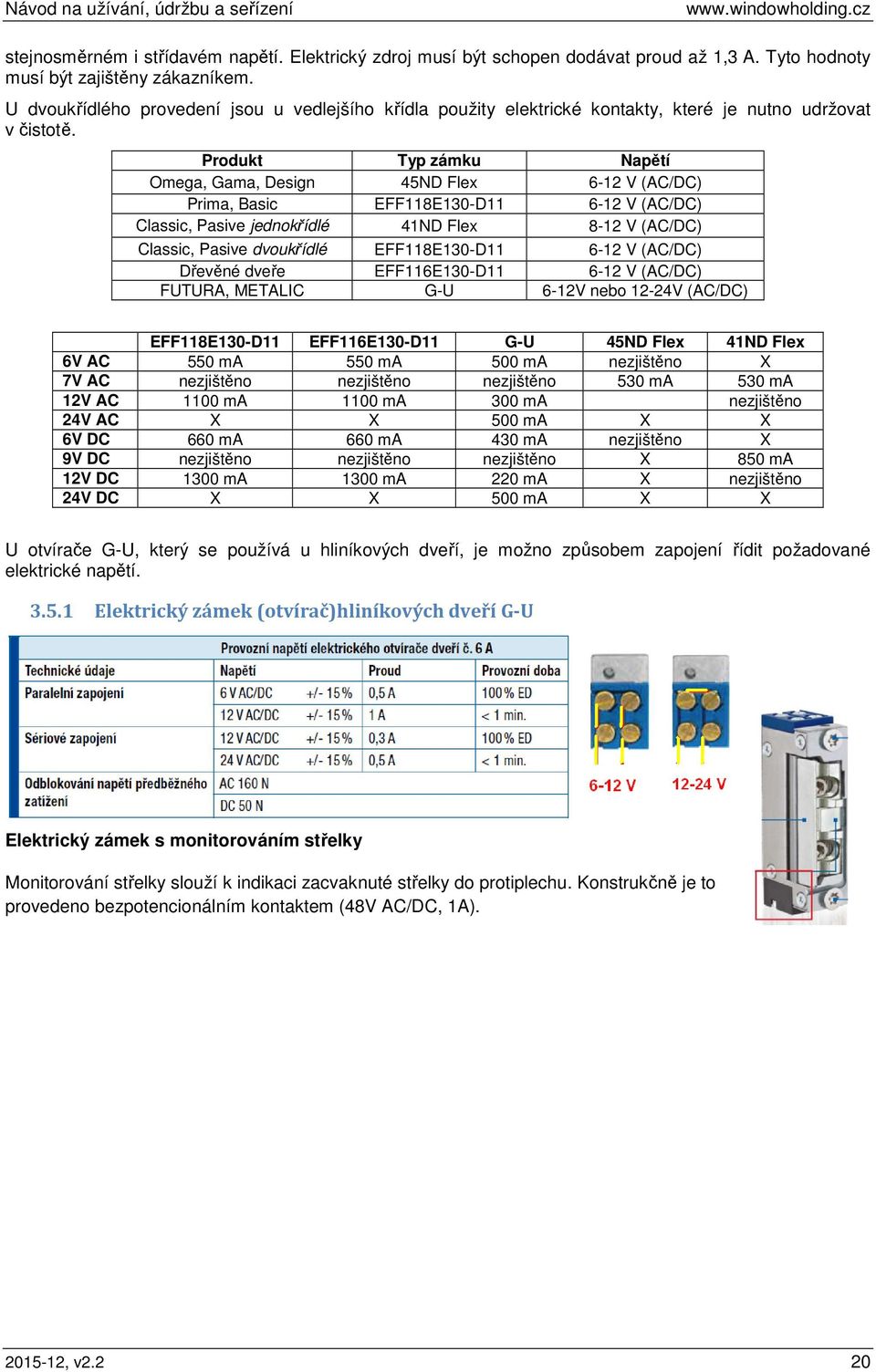 Produkt Typ zámku Napětí Omega, Gama, Design 45ND Flex 6-12 V (AC/DC) Prima, Basic EFF118E130-D11 6-12 V (AC/DC) Classic, Pasive jednokřídlé 41ND Flex 8-12 V (AC/DC) Classic, Pasive dvoukřídlé