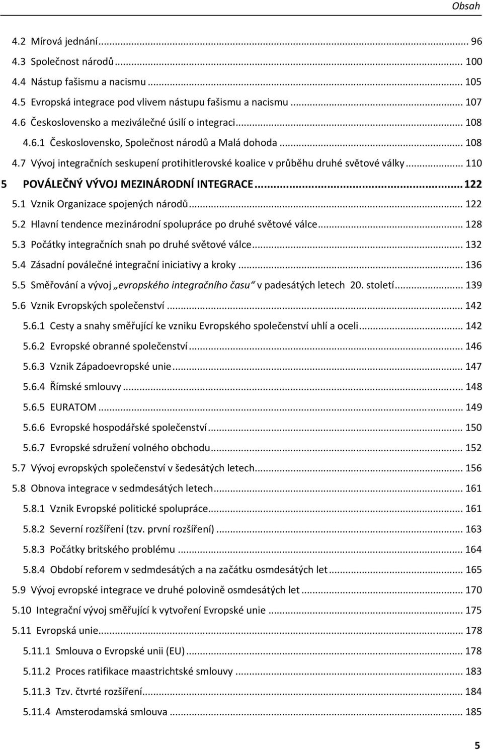 .. 110 5 POVÁLEČNÝ VÝVOJ MEZINÁRODNÍ INTEGRACE...122 5.1 Vznik Organizace spojených národů... 122 5.2 Hlavní tendence mezinárodní spolupráce po druhé světové válce... 128 5.