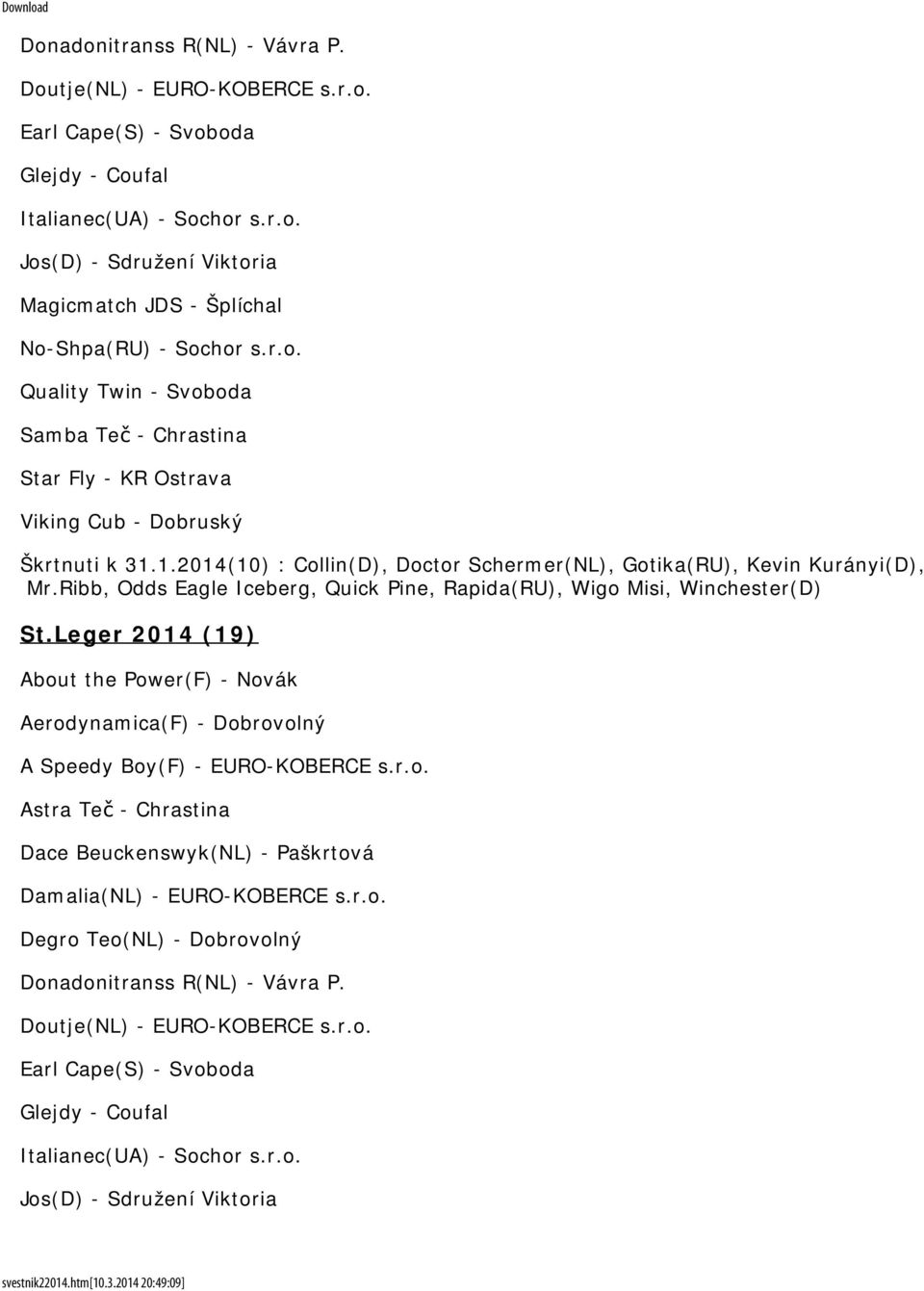 Ribb, Odds Eagle Iceberg, Quick Pine, Rapida(RU), Wigo Misi, Winchester(D) St.Leger 2014 (19) About the Power(F) - Novák Aerodynamica(F) - Dobrovolný A Speedy Boy(F) - EURO-KOBERCE s.r.o. Astra Teč - Chrastina Dace Beuckenswyk(NL) - Paškrtová Damalia(NL) - EURO-KOBERCE s.