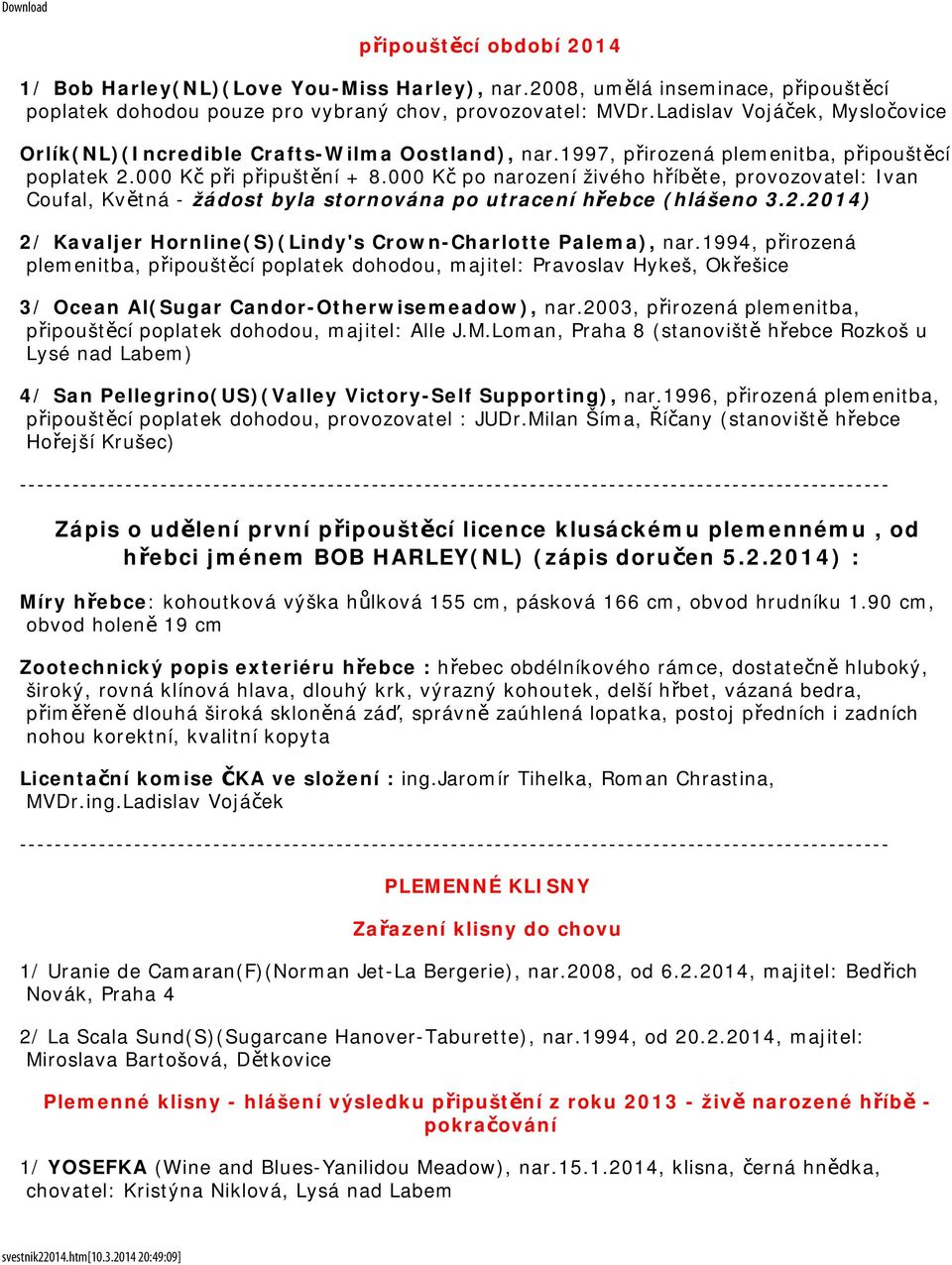 000 Kč po narození živého hříběte, provozovatel: Ivan Coufal, Květná - žádost byla stornována po utracení hřebce (hlášeno 3.2.2014) 2/ Kavaljer Hornline(S)(Lindy's Crown-Charlotte Palema), nar.