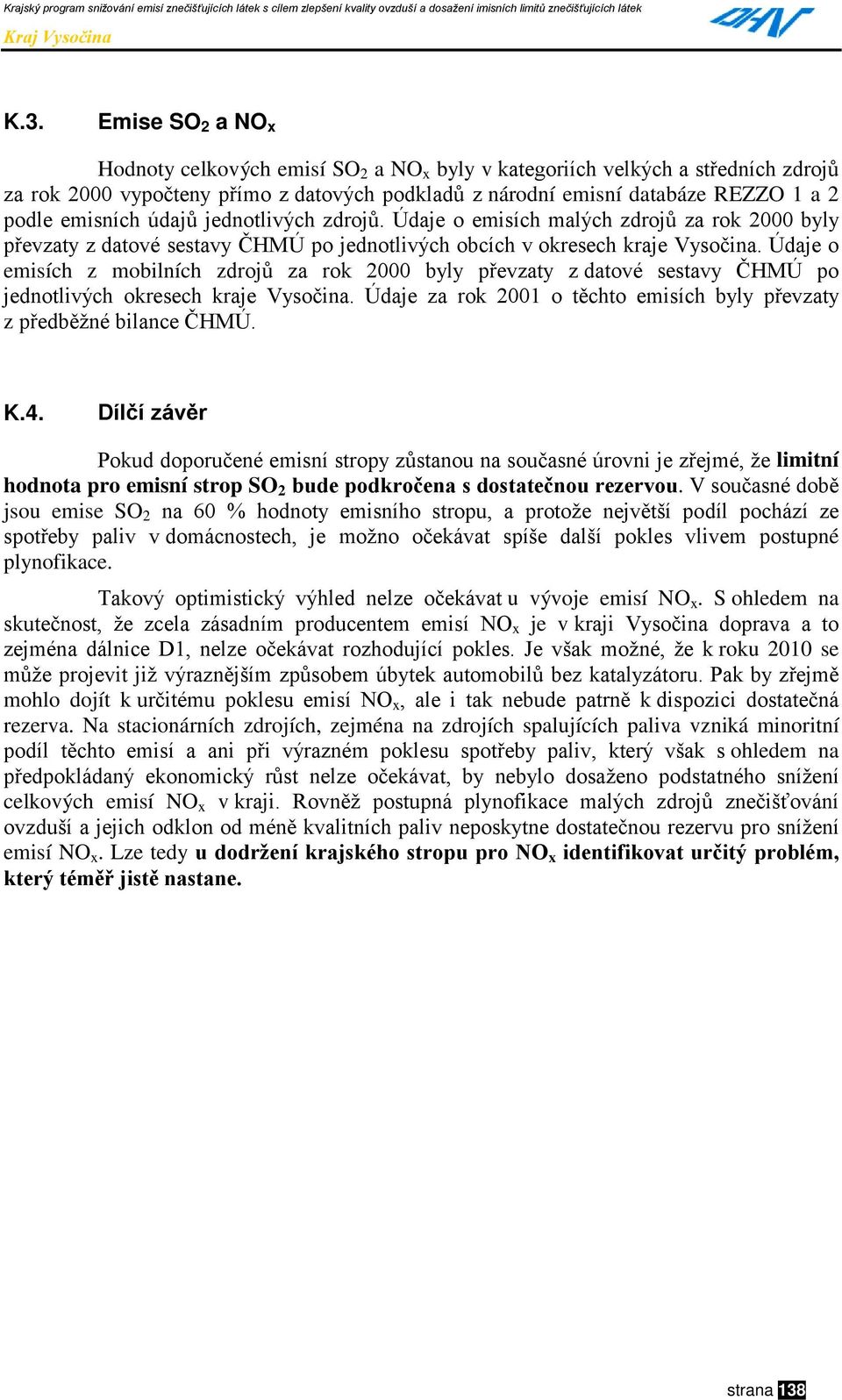 Údaje o emisích z mobilních zdrojů za rok 2000 byly převzaty z datové sestavy ČHMÚ po jednotlivých okresech kraje Vysočina. Údaje za rok 2001 o těchto emisích byly převzaty z předběžné bilance ČHMÚ.