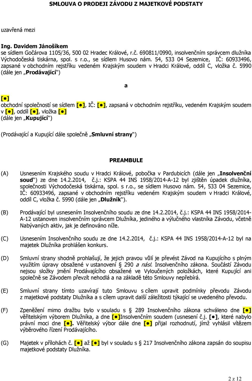 5990 (dále jen Prodávající ) a [ ] obchodní společností se sídlem [ ], IČ: [ ], zapsaná v obchodním rejstříku, vedeném Krajským soudem v [ ], oddíl [ ], vložka [ ] (dále jen Kupující ) (Prodávající a