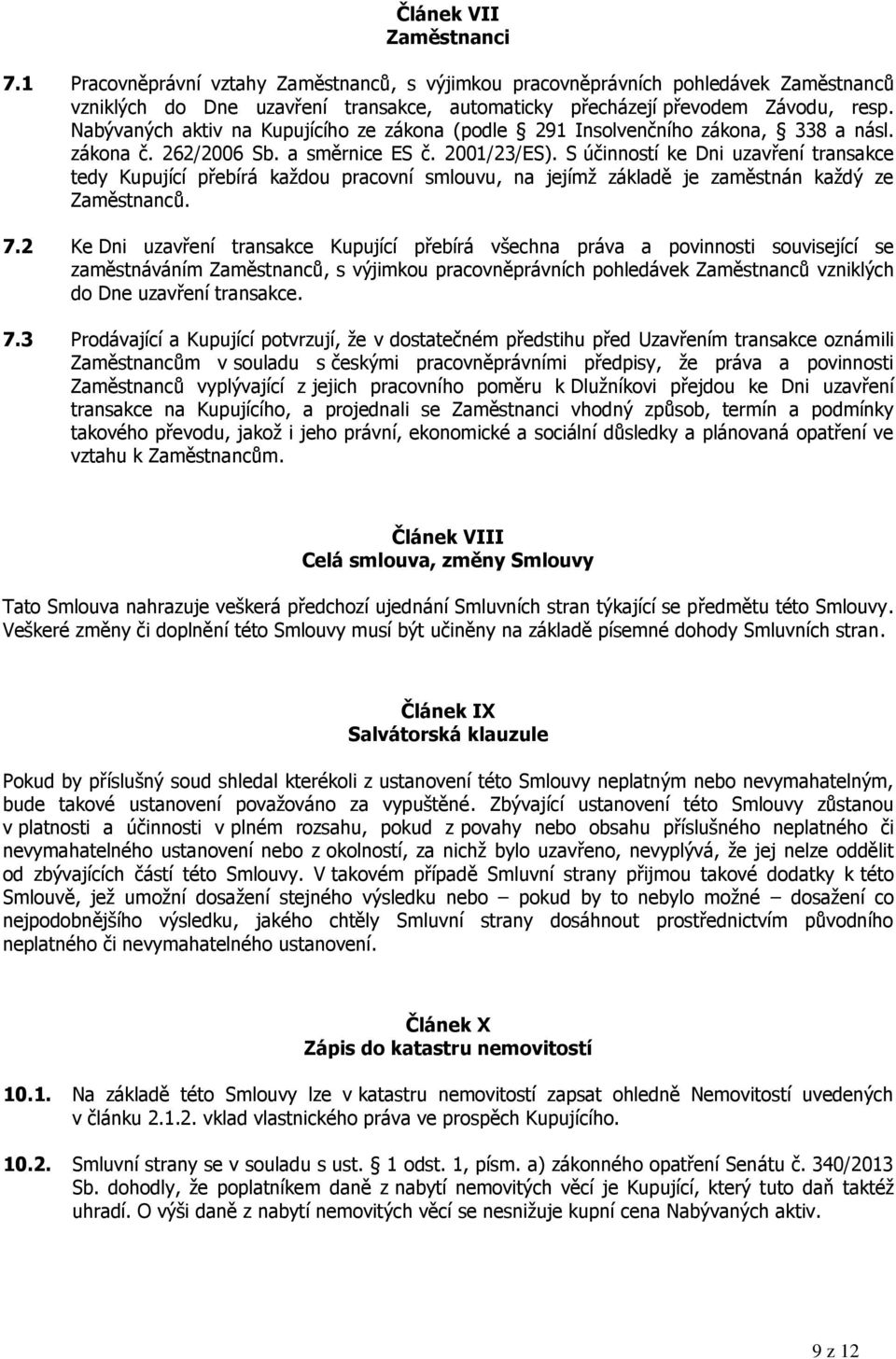 S účinností ke Dni uzavření transakce tedy Kupující přebírá každou pracovní smlouvu, na jejímž základě je zaměstnán každý ze Zaměstnanců. 7.