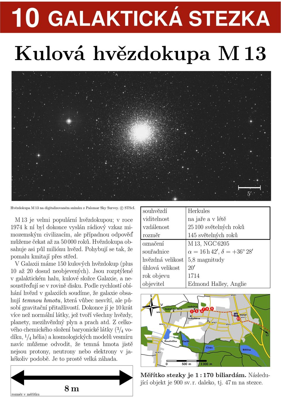 Pohybují se tak, že pomalu kmitají přes střed. Galaxii máme 15 kulových hvězdokup(plus 1 až 2 dosud neobjevených).