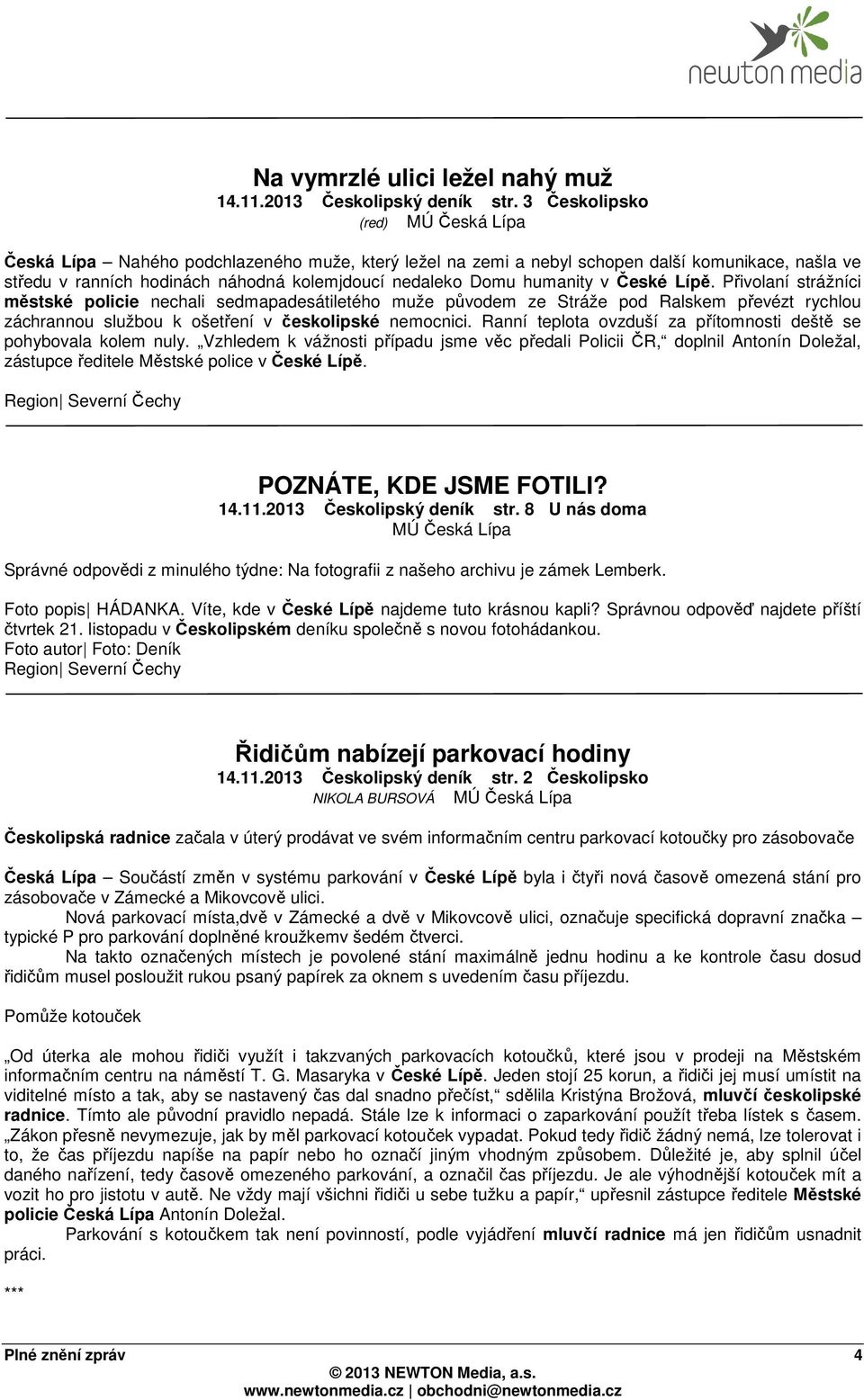 Lípě. Přivolaní strážníci městské policie nechali sedmapadesátiletého muže původem ze Stráže pod Ralskem převézt rychlou záchrannou službou k ošetření v českolipské nemocnici.