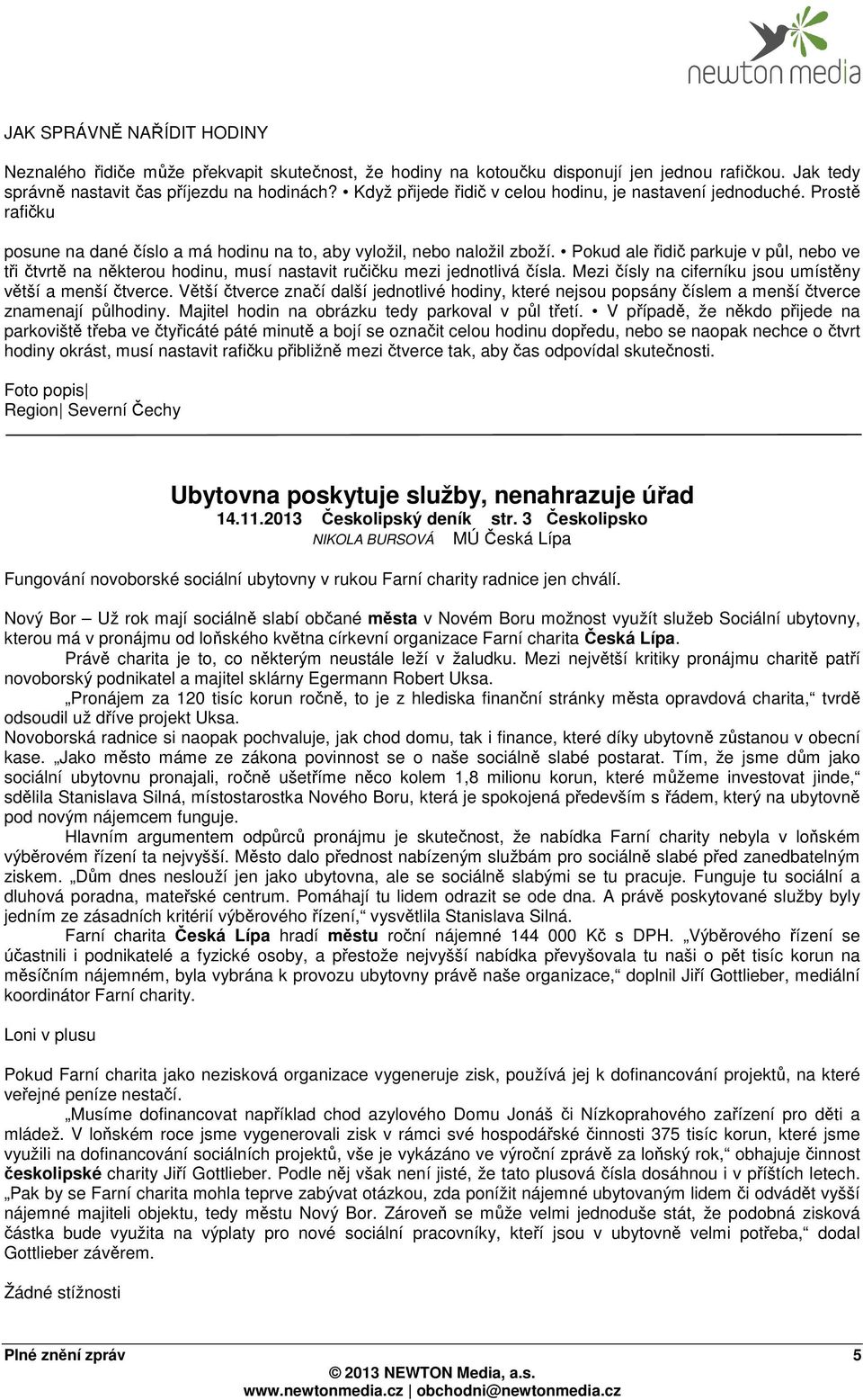 Pokud ale řidič parkuje v půl, nebo ve tři čtvrtě na některou hodinu, musí nastavit ručičku mezi jednotlivá čísla. Mezi čísly na ciferníku jsou umístěny větší a menší čtverce.