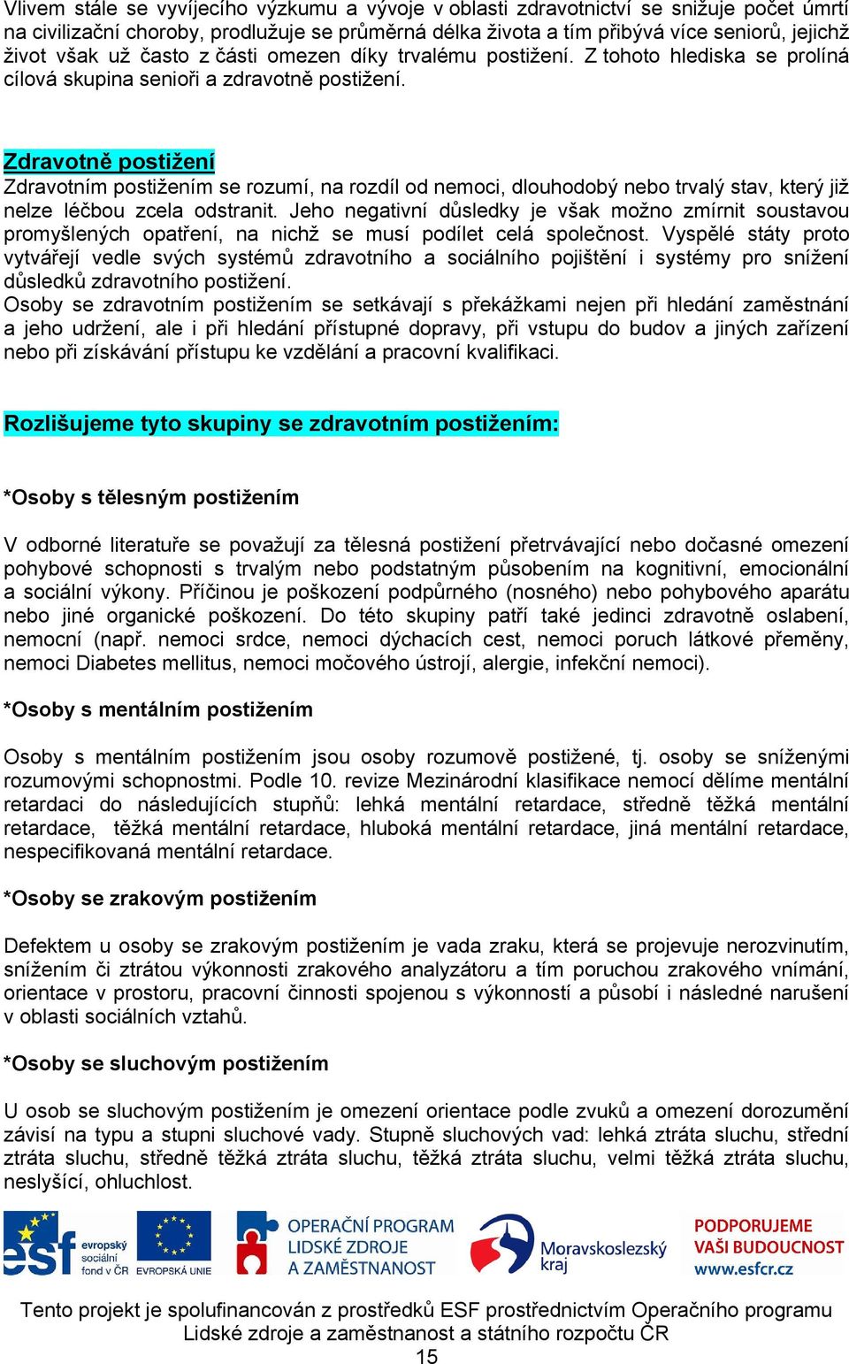 Zdravotně postižení Zdravotním postižením se rozumí, na rozdíl od nemoci, dlouhodobý nebo trvalý stav, který již nelze léčbou zcela odstranit.