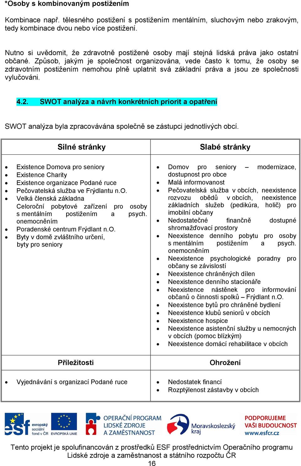 Způsob, jakým je společnost organizována, vede často k tomu, že osoby se zdravotním postižením nemohou plně uplatnit svá základní práva a jsou ze společnosti vylučováni. 4.2.