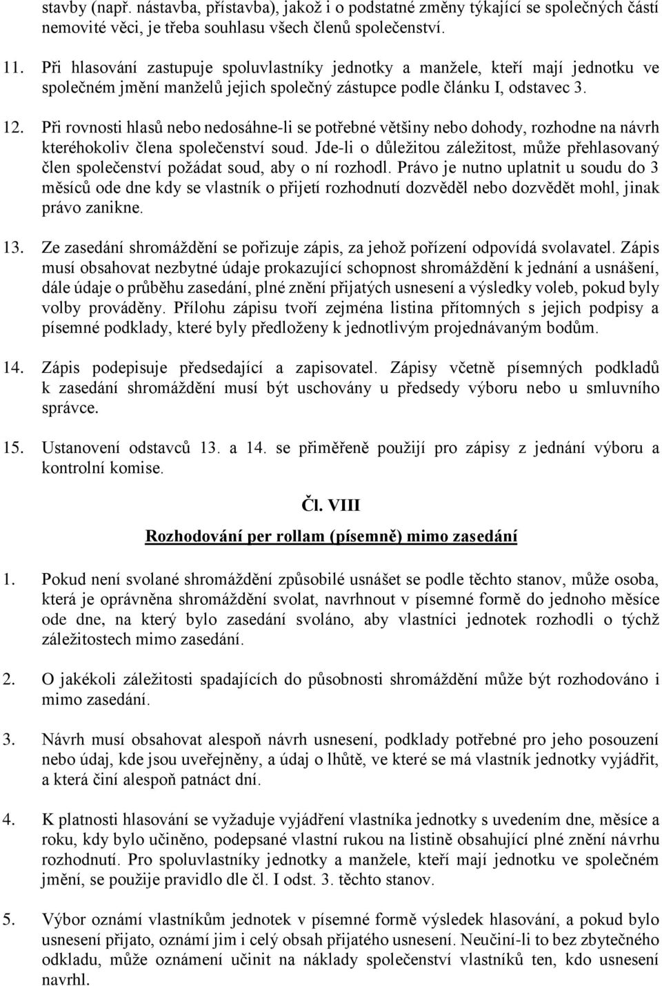 Při rovnosti hlasů nebo nedosáhne-li se potřebné většiny nebo dohody, rozhodne na návrh kteréhokoliv člena společenství soud.
