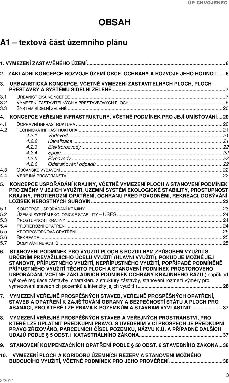 3 SYSTÉM SÍDELNÍ ZELENĚ... 20 4. KONCEPCE VEŘEJNÉ INFRASTRUKTURY, VČETNĚ PODMÍNEK PRO JEJÍ UMÍSŤOVÁNÍ... 20 4.1 DOPRAVNÍ INFRASTRUKTURA... 20 4.2 TECHNICKÁ INFRASTRUKTURA... 21 4.2.1 Vodovod... 21 4.2.2 Kanalizace.