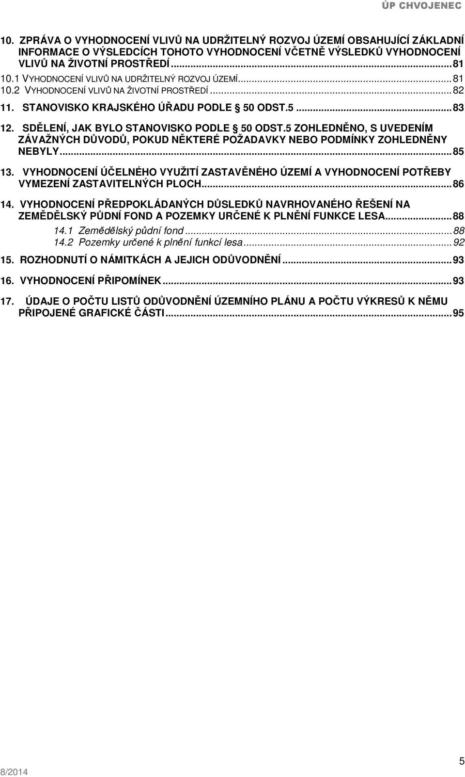 SDĚLENÍ, JAK BYLO STANOVISKO PODLE 50 ODST.5 ZOHLEDNĚNO, S UVEDENÍM ZÁVAŽNÝCH DŮVODŮ, POKUD NĚKTERÉ POŽADAVKY NEBO PODMÍNKY ZOHLEDNĚNY NEBYLY... 85 13.