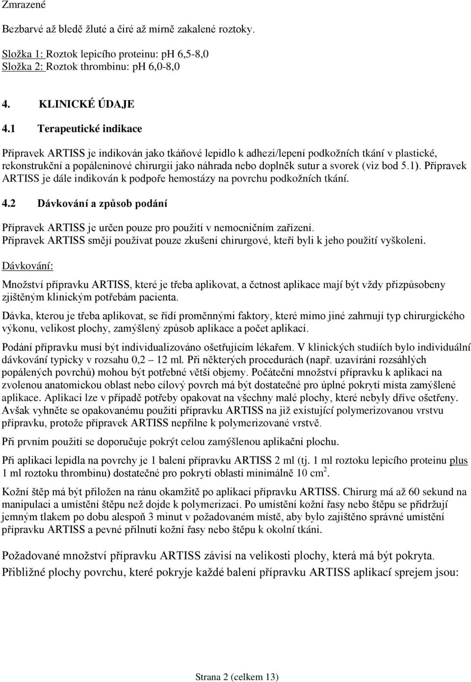 svorek (viz bod 5.1). Přípravek ARTISS je dále indikován k podpoře hemostázy na povrchu podkožních tkání. 4.