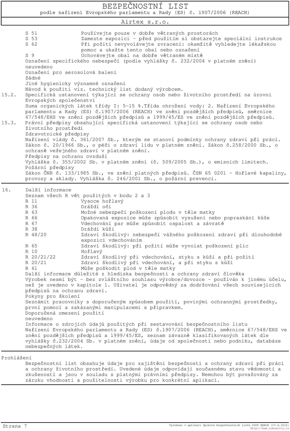 232/2004 v platném znění) Označení pro aerosolová balení žádné Jiné hygienicky významné označení Návod k použití viz. technický list dodaný výrobcem. 15.2. Specifická ustanovení týkající se ochrany osob nebo životního prostředí na úrovni Evropských společenství Suma organických látek třídy I: 5-15 %.