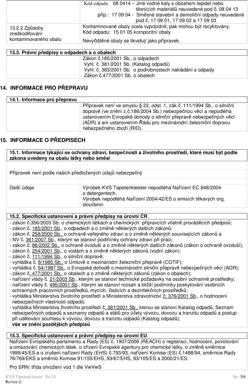 Kód odpadu: 15 01 05 kompozitní obaly Nevyčištěné obaly se likvidují jako přípravek. 13.3. Právní předpisy o odpadech a o obalech Zákon č.185/2001 Sb., o odpadech Vyhl. č. 381/2001 Sb.