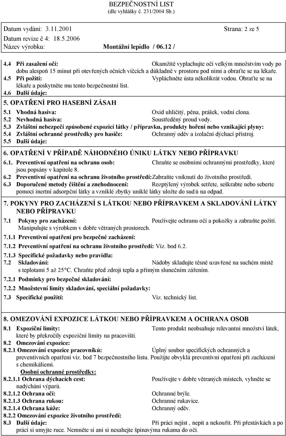5 Při požití: Vypláchněte ústa několikrát vodou. Obraťte se na lékaře a poskytněte mu tento bezpečnostní list. 4.6 Další údaje: 5. OPATŘENÍ PRO HASEBNÍ ZÁSAH 5.