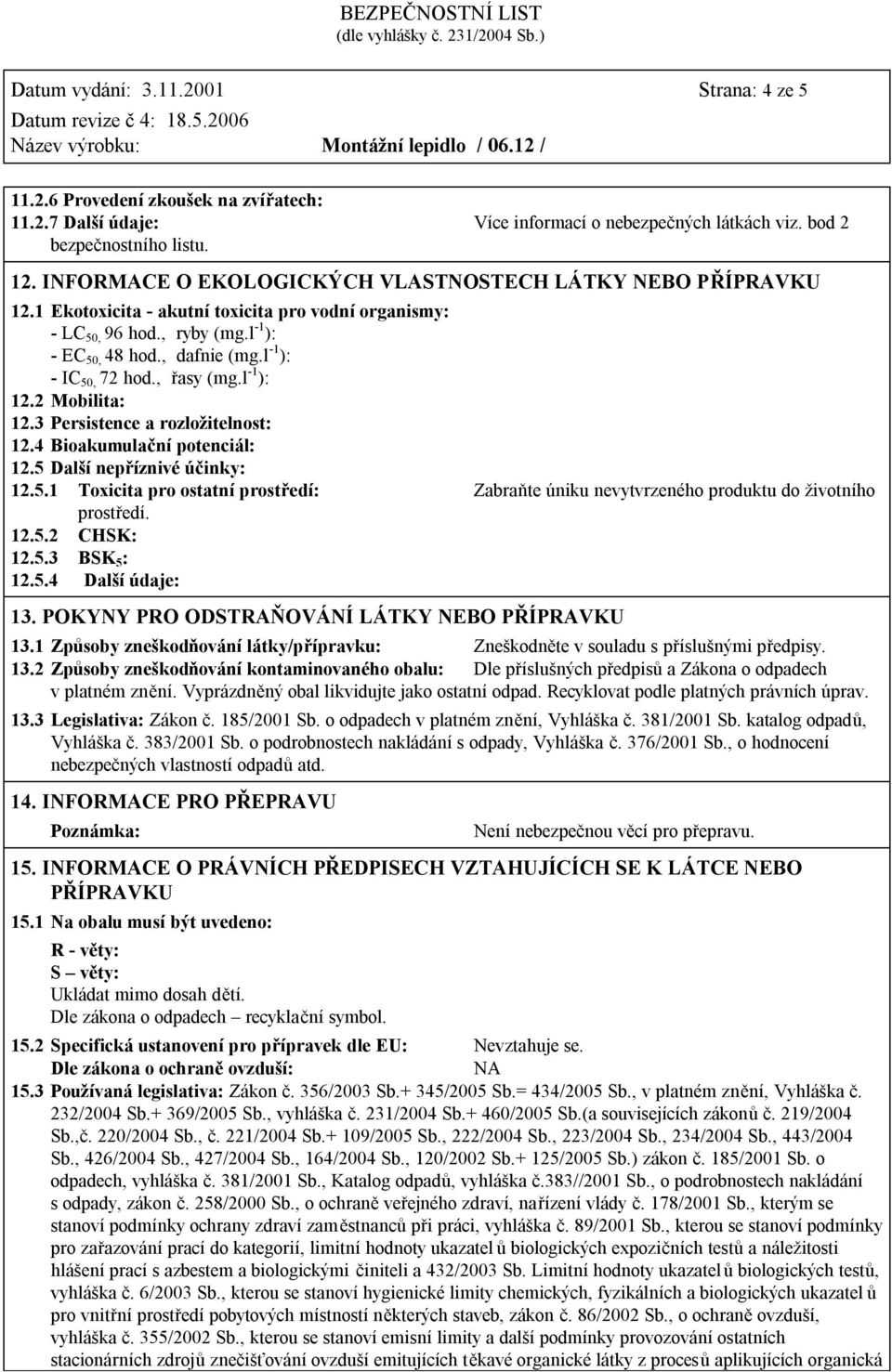 l -1 ): - IC 50, 72 hod., řasy (mg.l -1 ): 12.2 Mobilita: 12.3 Persistence a rozložitelnost: 12.4 Bioakumulační potenciál: 12.5 Další nepříznivé účinky: 12.5.1 Toxicita pro ostatní prostředí: Zabraňte úniku nevytvrzeného produktu do životního prostředí.