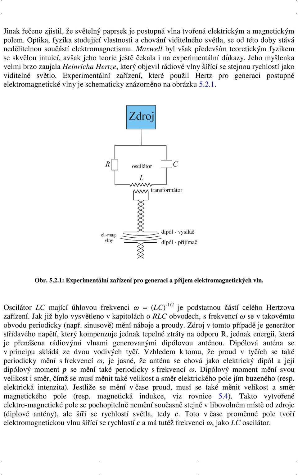 Maxwell byl však především teoretickým fyzikem se skvělou intuicí, avšak jeho teorie ještě čekala i na experimentální důkazy.