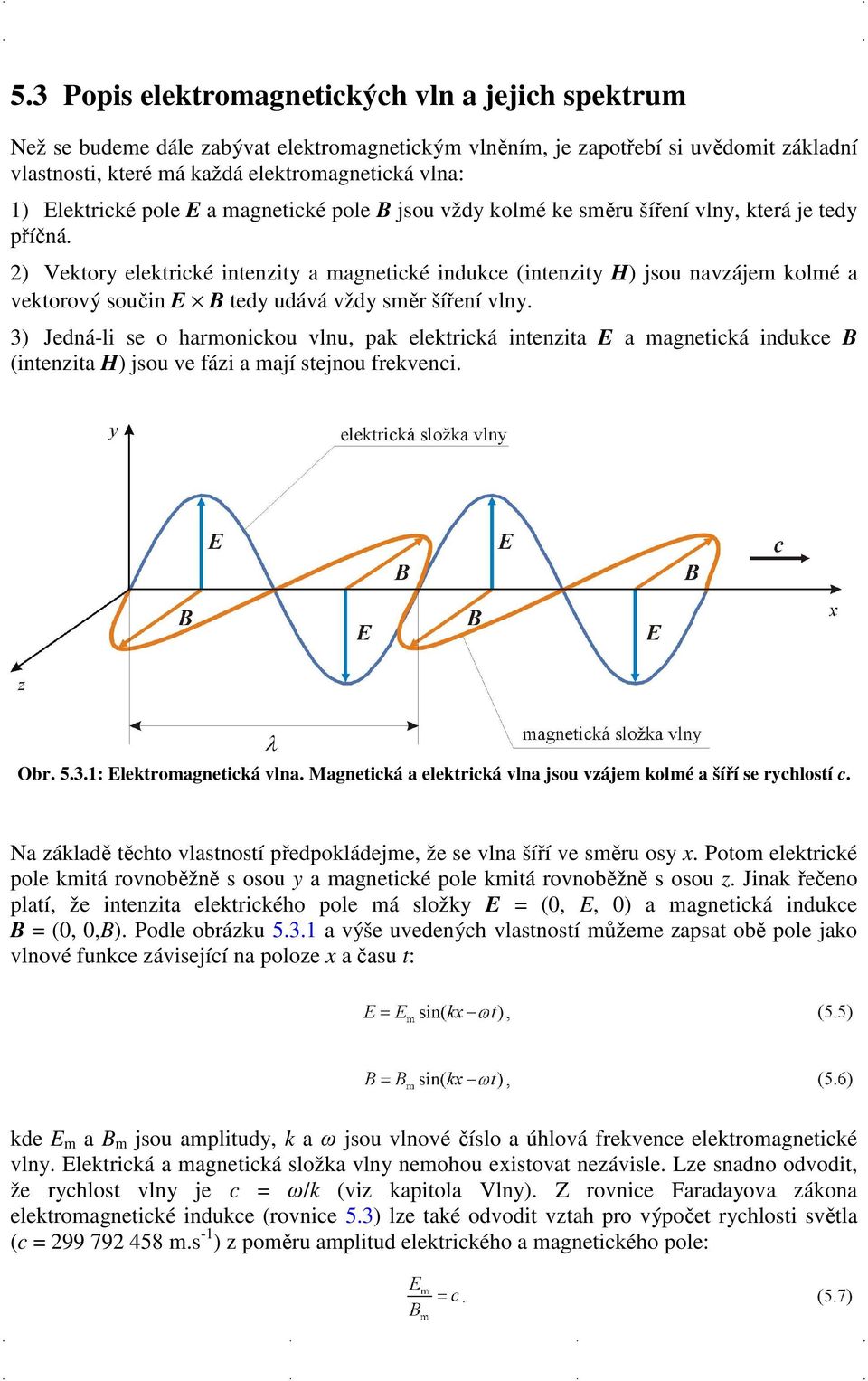 2) Vektory elektrické intenzity a magnetické indukce (intenzity H) jsou navzájem kolmé a vektorový součin E B tedy udává vždy směr šíření vlny.
