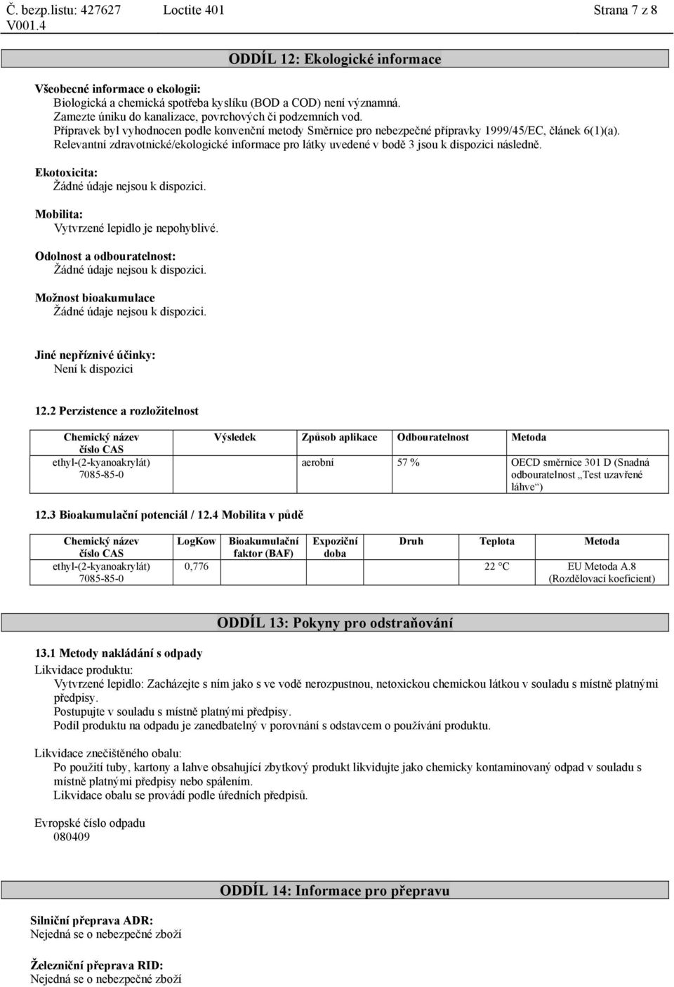 Relevantní zdravotnické/ekologické informace pro látky uvedené v bodě 3 jsou k dispozici následně. Ekotoxicita: Žádné údaje nejsou k dispozici. Mobilita: Vytvrzené lepidlo je nepohyblivé.