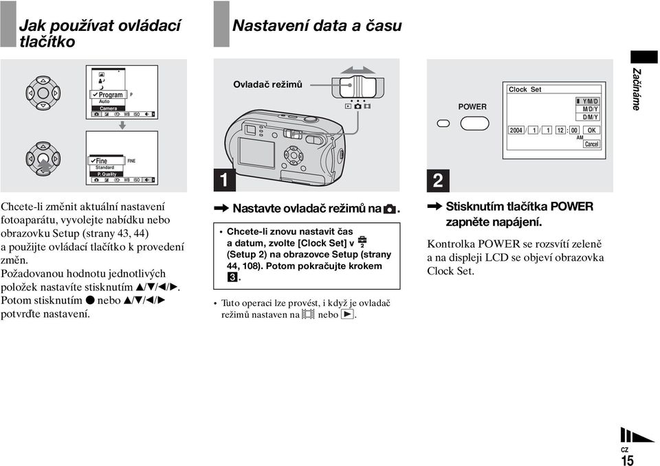 Požadovanou hodnotu jednotlivých položek nastavíte stisknutím v/v/b/b. Potom stisknutím z nebo v/v/b/b potvrďte nastavení. WB FINE ISO 1, Nastavte ovladač režimů na.