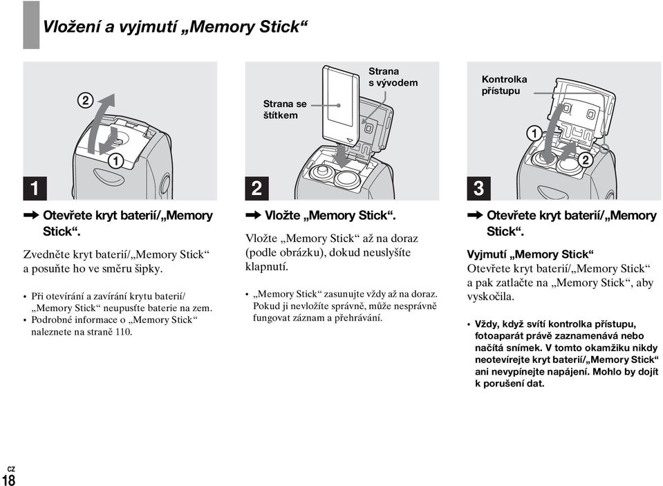 Podrobné informace o Memory Stick naleznete na straně 110., Vložte Memory Stick. Vložte Memory Stick až na doraz (podle obrázku), dokud neuslyšíte klapnutí. Memory Stick zasunujte vždy až na doraz.