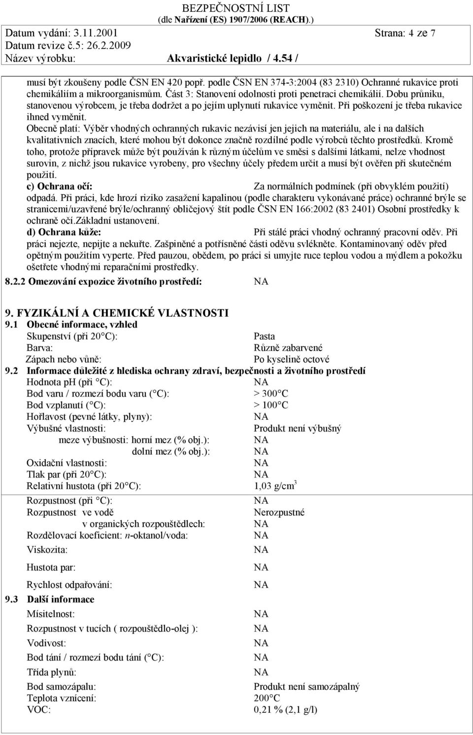 Obecně platí: Výběr vhodných ochranných rukavic nezávisí jen jejich na materiálu, ale i na dalších kvalitativních znacích, které mohou být dokonce značně rozdílné podle výrobců těchto prostředků.