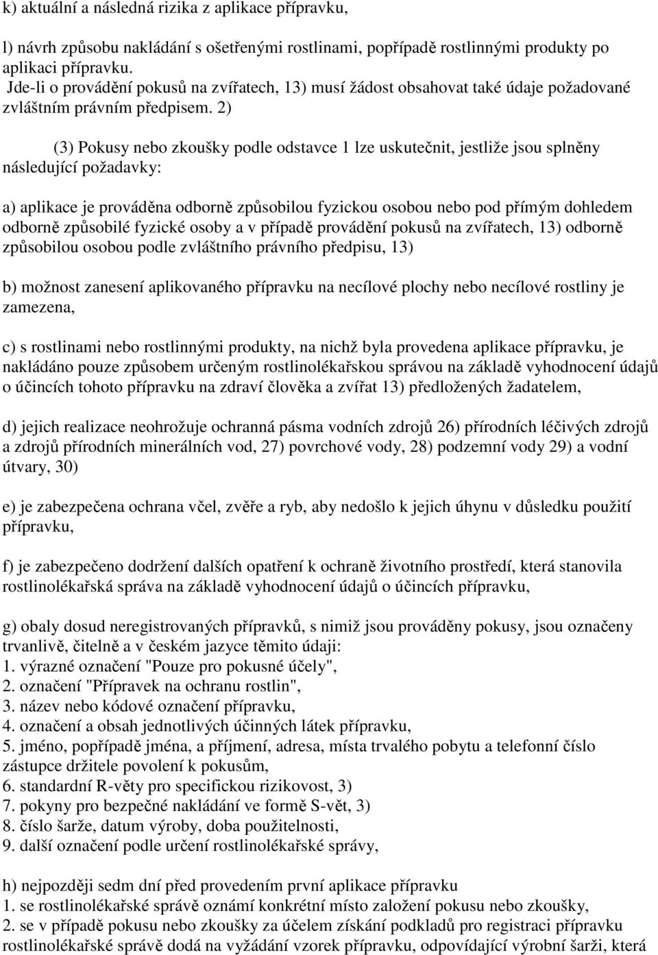 2) (3) Pokusy nebo zkoušky podle odstavce 1 lze uskutečnit, jestliže jsou splněny následující požadavky: a) aplikace je prováděna odborně způsobilou fyzickou osobou nebo pod přímým dohledem odborně