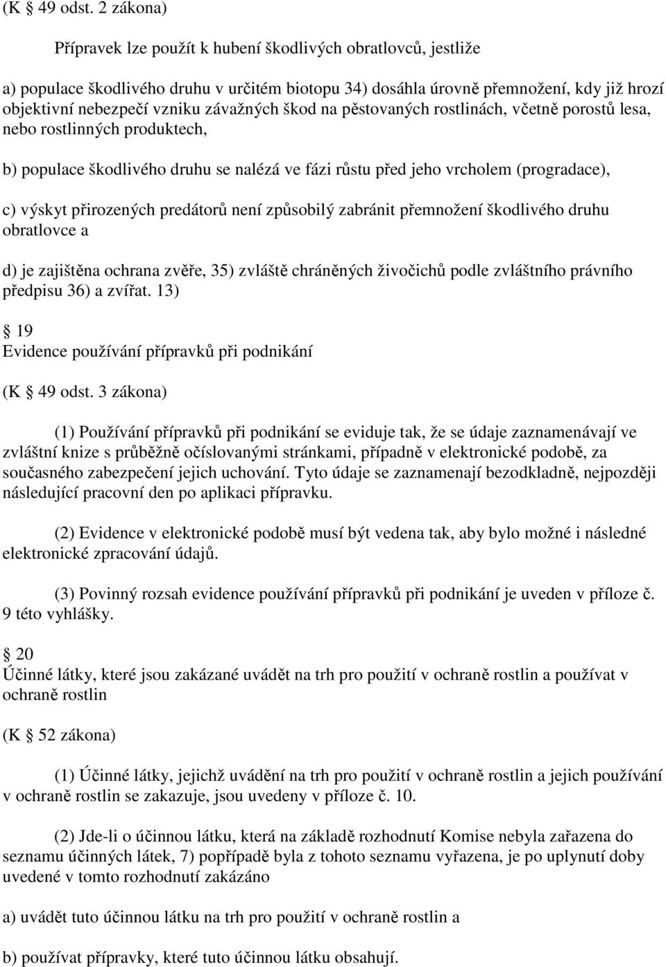 závažných škod na pěstovaných rostlinách, včetně porostů lesa, nebo rostlinných produktech, b) populace škodlivého druhu se nalézá ve fázi růstu před jeho vrcholem (progradace), c) výskyt přirozených