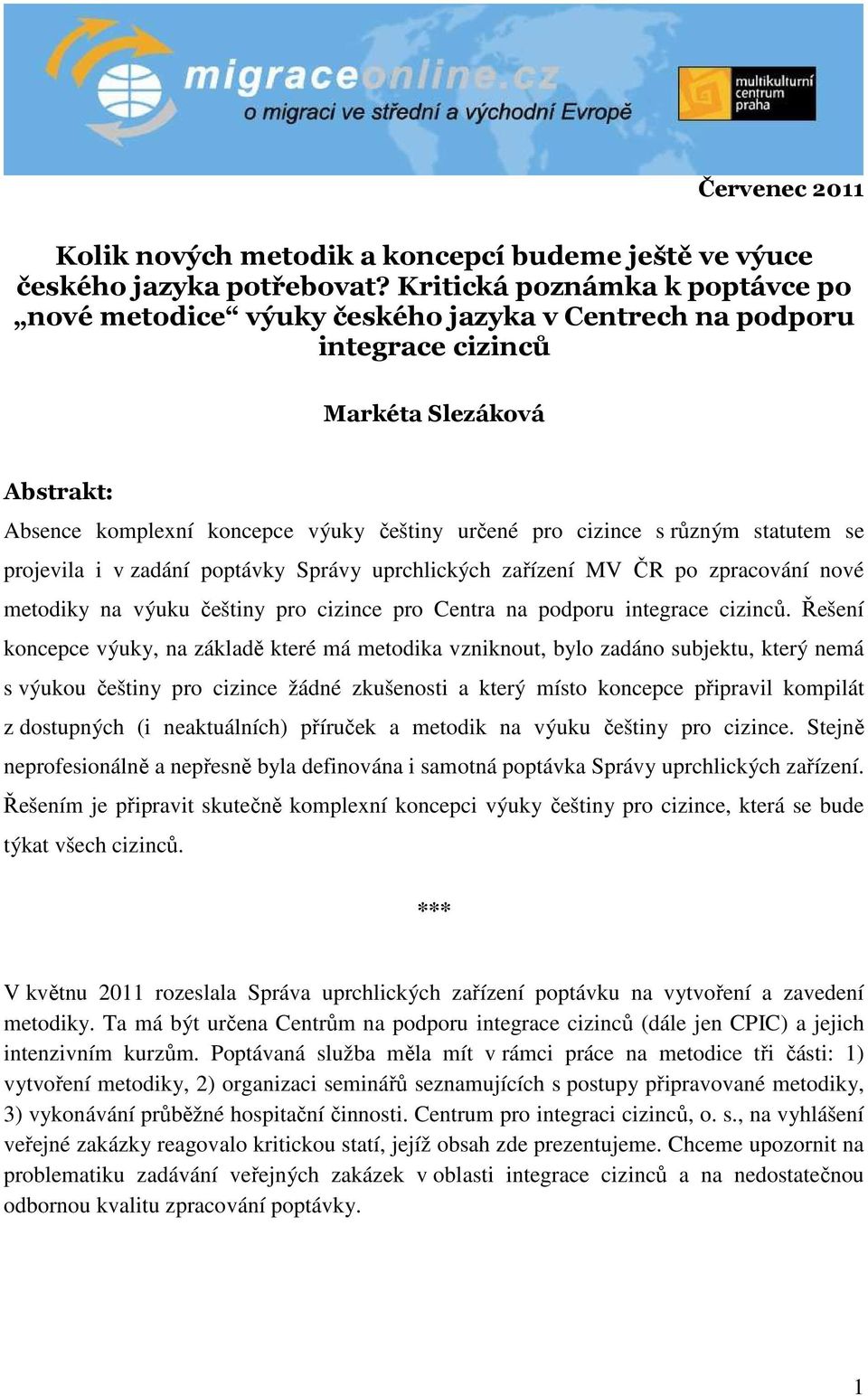 různým statutem se projevila i v zadání poptávky Správy uprchlických zařízení MV ČR po zpracování nové metodiky na výuku češtiny pro cizince pro Centra na podporu integrace cizinců.