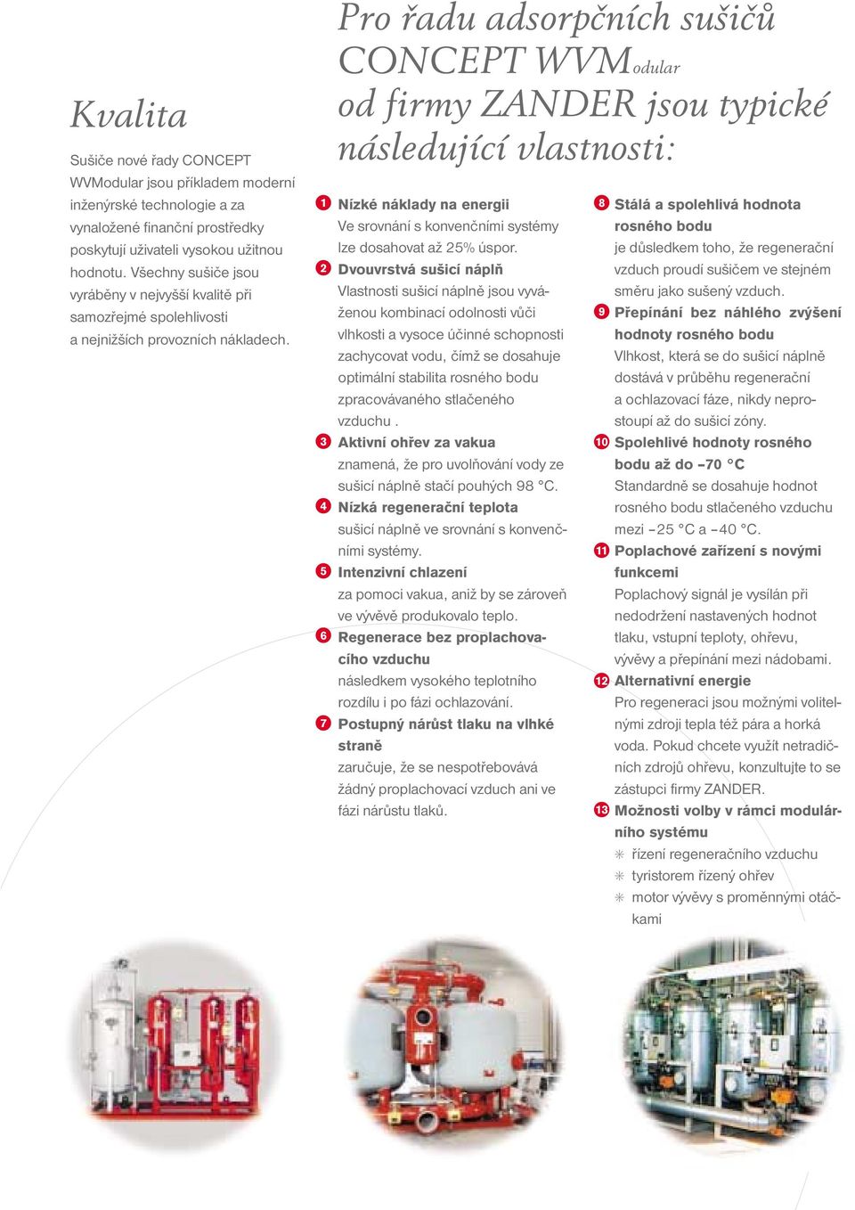 Pro řadu adsorpčních sušičů CONCEPT WVModular od firmy ZANDER jsou typické následující vlastnosti: 1 Nízké náklady na energii 8 Stálá a spolehlivá hodnota 2 Ve srovnání s konvenčními systémy lze