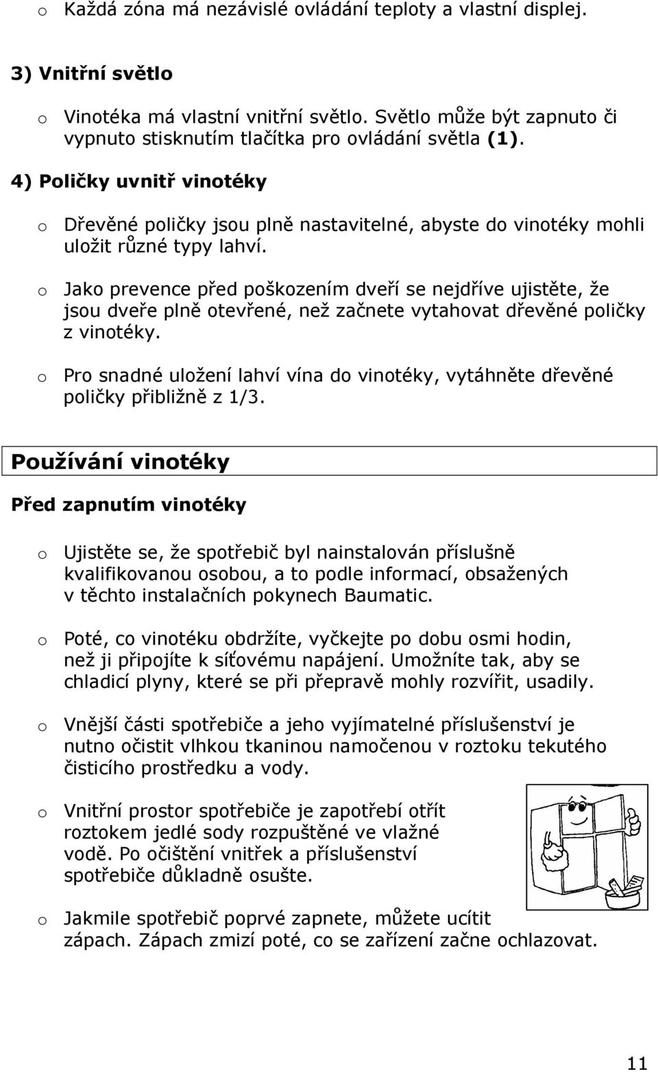 o Jako prevence před poškozením dveří se nejdříve ujistěte, že jsou dveře plně otevřené, než začnete vytahovat dřevěné poličky z vinotéky.