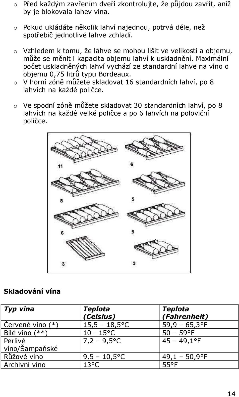 Maximální počet uskladněných lahví vychází ze standardní lahve na víno o objemu 0,75 litrů typu Bordeaux. o V horní zóně můžete skladovat 16 standardních lahví, po 8 lahvích na každé poličce.