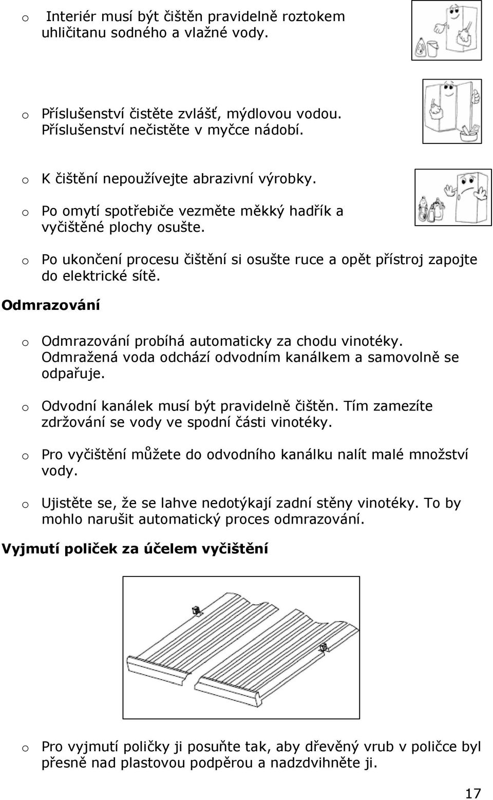 o Po ukončení procesu čištění si osušte ruce a opět přístroj zapojte do elektrické sítě. Odmrazování o Odmrazování probíhá automaticky za chodu vinotéky.