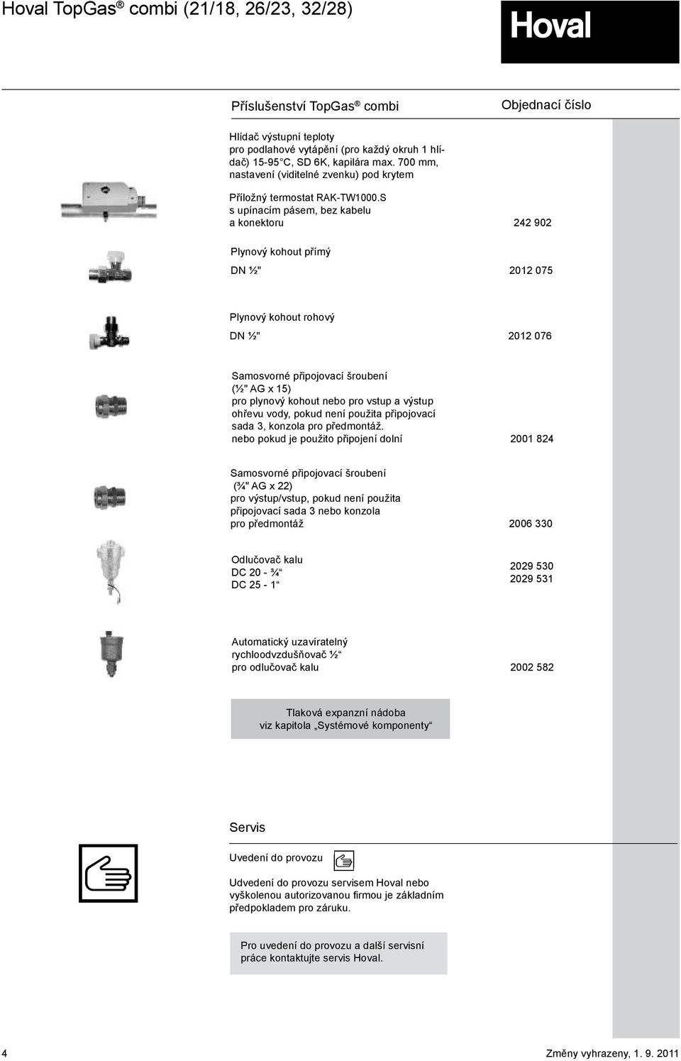 S s upínacím pásem, bez kabelu a konektoru 242 902 Plynový kohout přímý DN ½" 2012 075 Plynový kohout rohový DN ½" 2012 076 Samosvorné připojovací šroubení (½" AG x 15) pro plynový kohout nebo pro