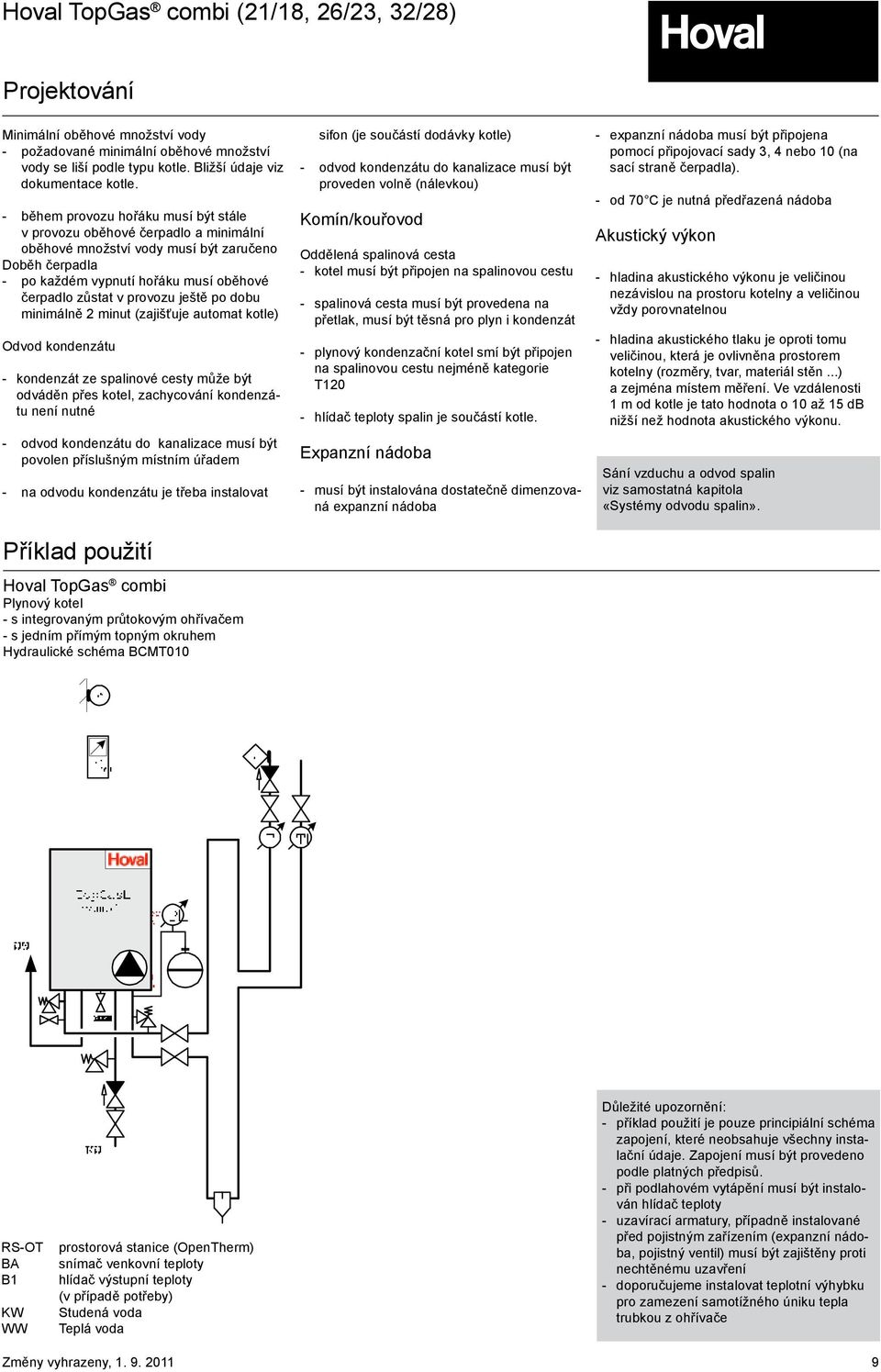 ještě po dobu minimálně 2 minut (zajišťuje automat kotle) Odvod kondenzátu - kondenzát ze spalinové cesty může být odváděn přes kotel, zachycování kondenzátu není nutné - odvod kondenzátu do