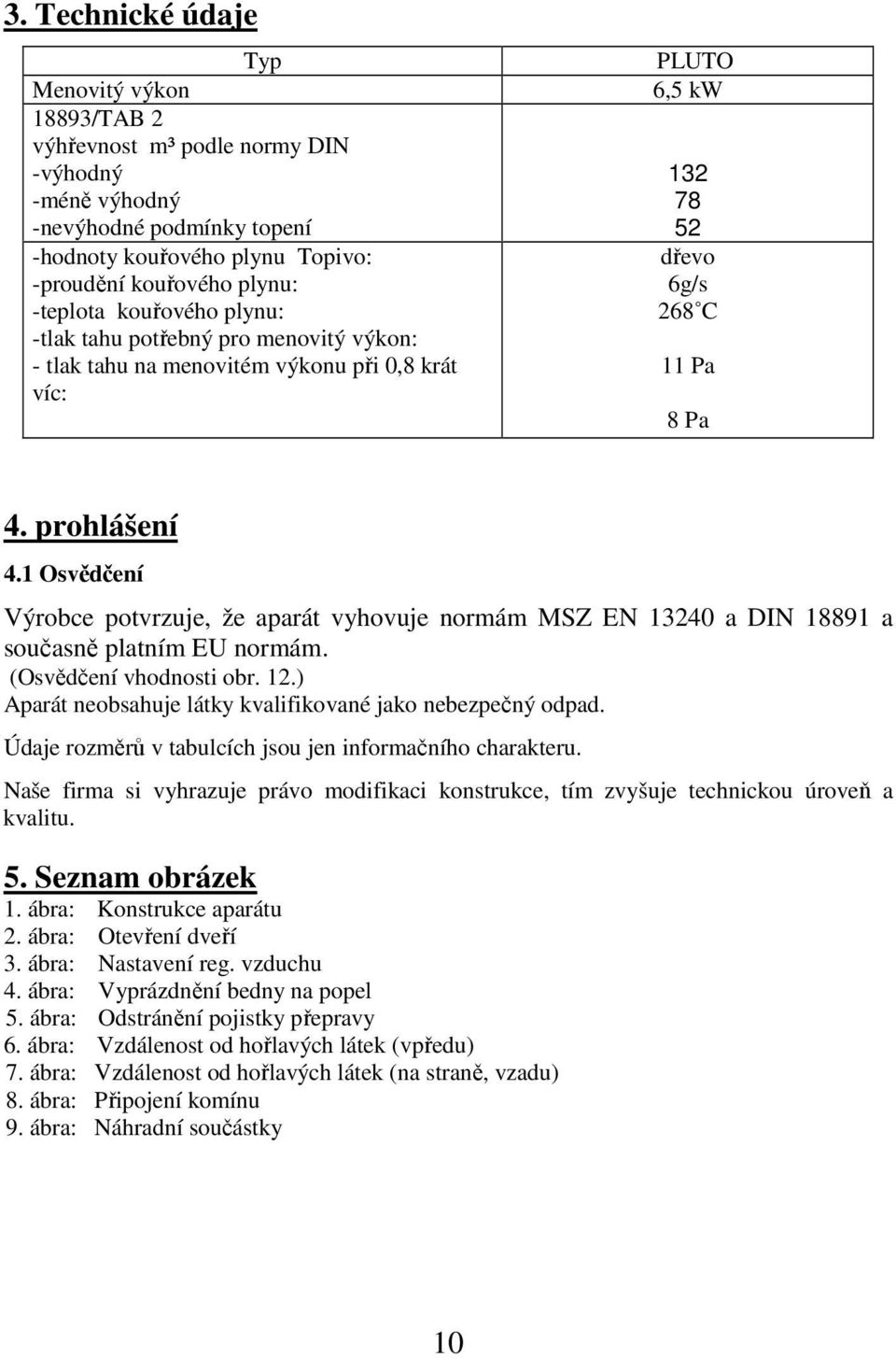 1 Osvědčení Výrobce potvrzuje, že aparát vyhovuje normám MSZ EN 13240 a DIN 18891 a současně platním EU normám. (Osvědčení vhodnosti obr. 12.