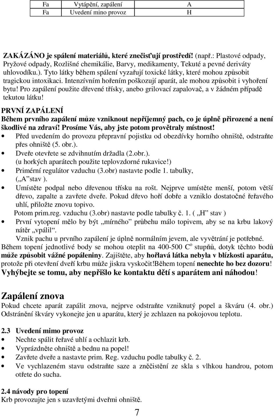 Tyto látky během spálení vyzařují toxické látky, které mohou způsobit tragickou intoxikaci. Intenzívním hořením poškozují aparát, ale mohou způsobit i vyhoření bytu!