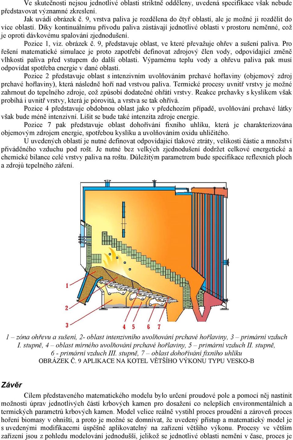 Díky kontinuálnímu přívodu paliva zůstávají jednotlivé oblasti v prostoru neměnné, což je oproti dávkovému spalování zjednodušení. Pozice 1, viz. obrázek č.