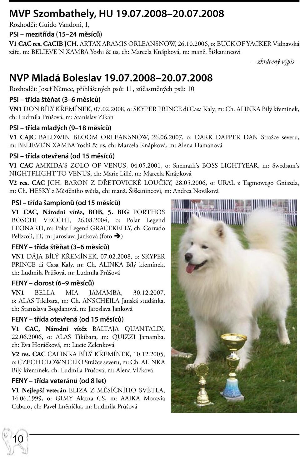 2008 20.07.2008 Rozhodčí: Josef Němec, přihlášených psů: 11, zúčastněných psů: 10 PSI třída štěňat (3 6 měsíců) VN1 DON Bílý křemínek, 07.02.2008, o: SKYPER PRINCE di Casa Kaly, m: Ch.