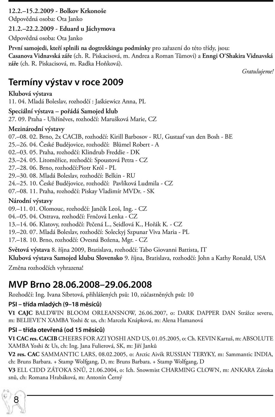 Mladá Boleslav, rozhodčí : Jaśkiewicz Anna, PL Speciální výstava pořádá Samojed klub 27. 09. Praha - Uhříněves, rozhodčí: Marušková Marie, CZ Mezinárodní výstavy 07. 08. 02.