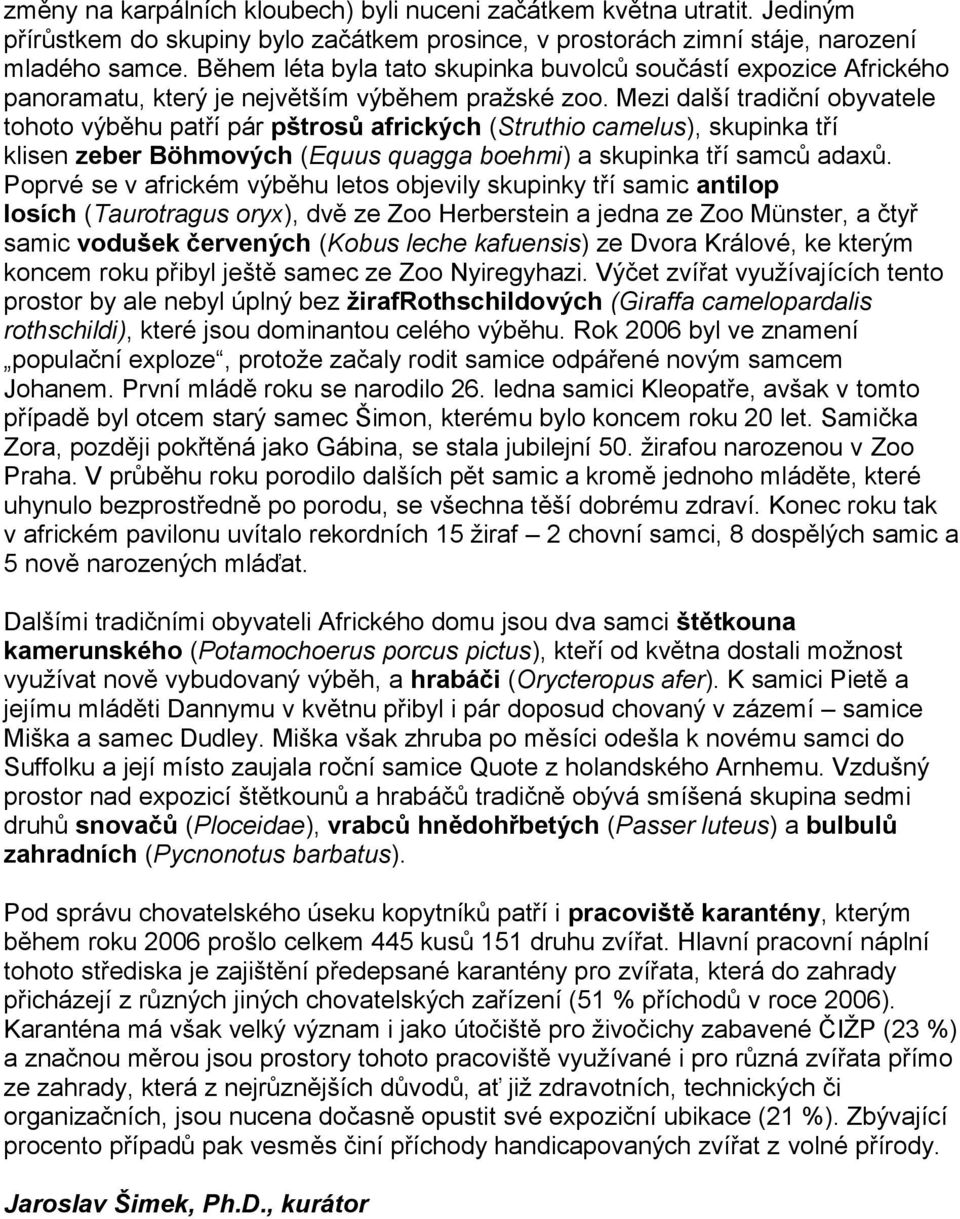 Mezi další tradiční obyvatele tohoto výběhu patří pár pštrosů afrických (Struthio camelus), skupinka tří klisen zeber Böhmových (Equus quagga boehmi) a skupinka tří samců adaxů.