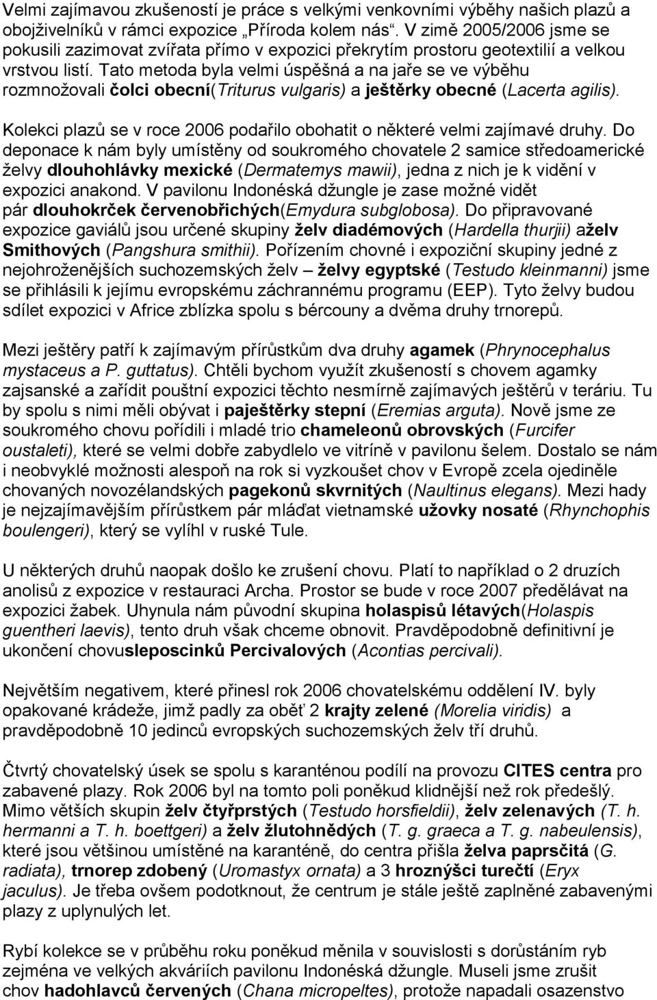 Tato metoda byla velmi úspěšná a na jaře se ve výběhu rozmnožovali čolci obecní(triturus vulgaris) a ještěrky obecné (Lacerta agilis).