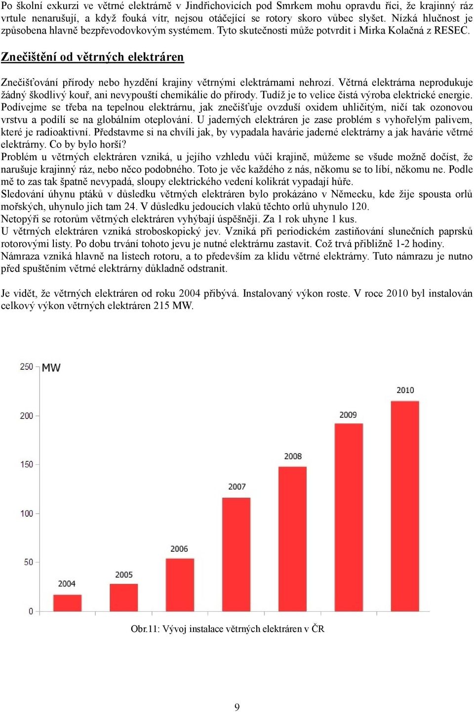 Znečištění od větrných elektráren Znečišťování přírody nebo hyzdění krajiny větrnými elektrárnami nehrozí. Větrná elektrárna neprodukuje žádný škodlivý kouř, ani nevypouští chemikálie do přírody.