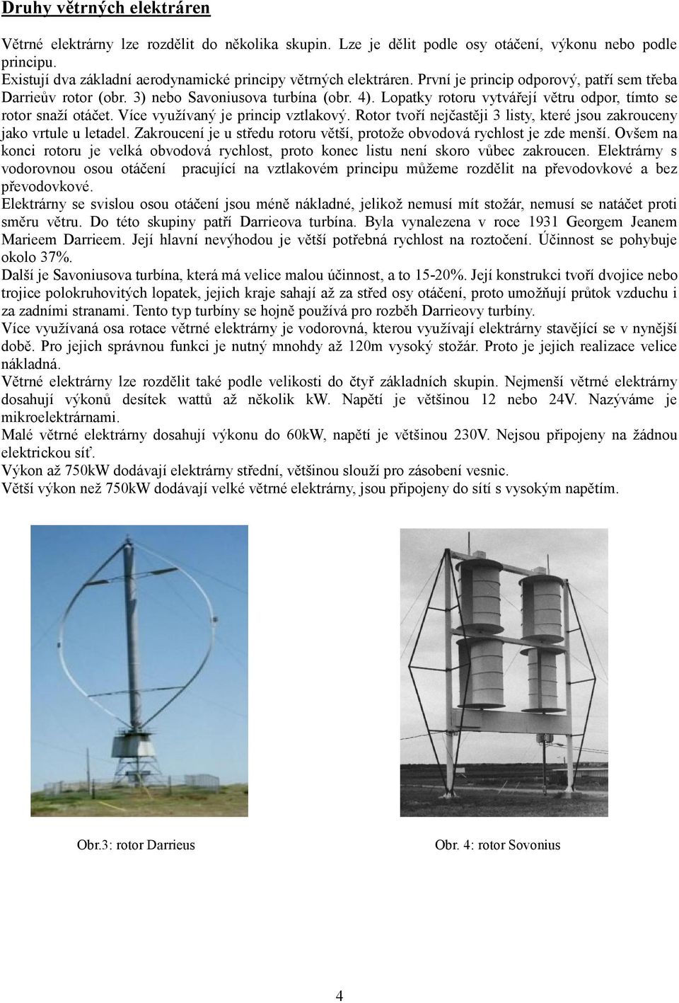 Lopatky rotoru vytvářejí větru odpor, tímto se rotor snaží otáčet. Více využívaný je princip vztlakový. Rotor tvoří nejčastěji 3 listy, které jsou zakrouceny jako vrtule u letadel.